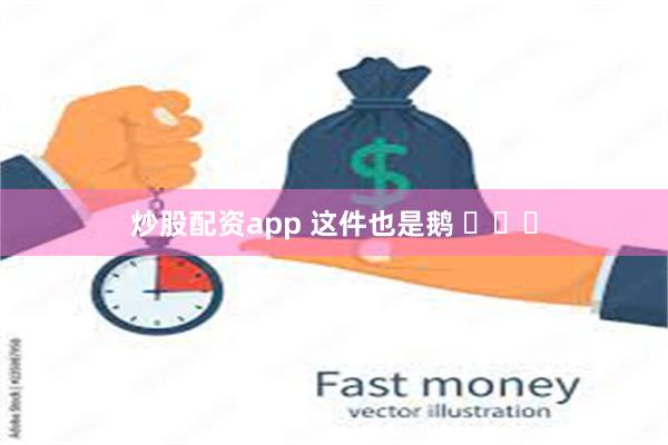 炒股配资app 这件也是鹅 ​​​