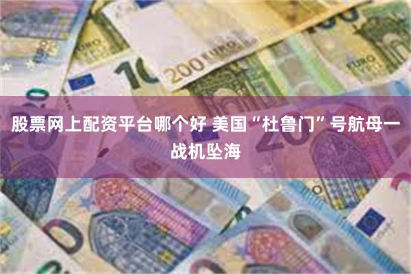 股票网上配资平台哪个好 美国“杜鲁门”号航母一战机坠海