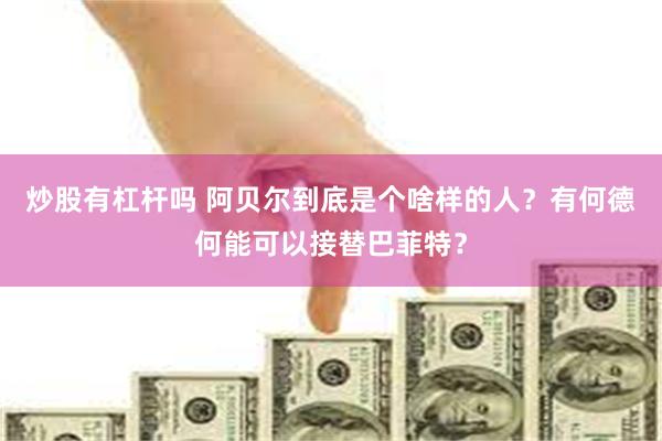 炒股有杠杆吗 阿贝尔到底是个啥样的人？有何德何能可以接替巴菲特？