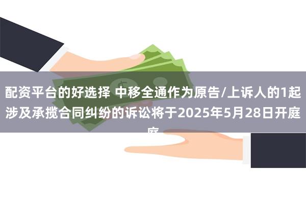 配资平台的好选择 中移全通作为原告/上诉人的1起涉及承揽合同纠纷的诉讼将于2025年5月28日开庭