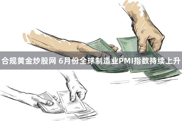 合规黄金炒股网 6月份全球制造业PMI指数持续上升