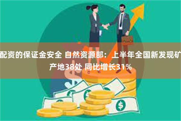 配资的保证金安全 自然资源部：上半年全国新发现矿产地38处 同比增长31%