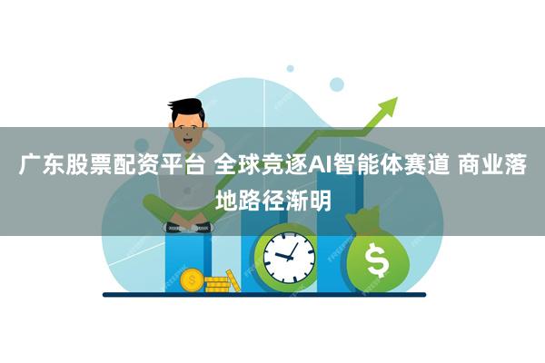 广东股票配资平台 全球竞逐AI智能体赛道 商业落地路径渐明