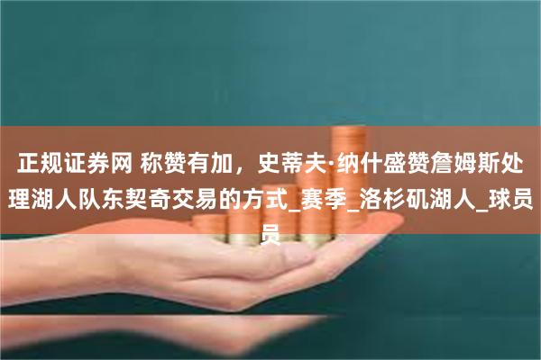 正规证券网 称赞有加，史蒂夫·纳什盛赞詹姆斯处理湖人队东契奇交易的方式_赛季_洛杉矶湖人_球员