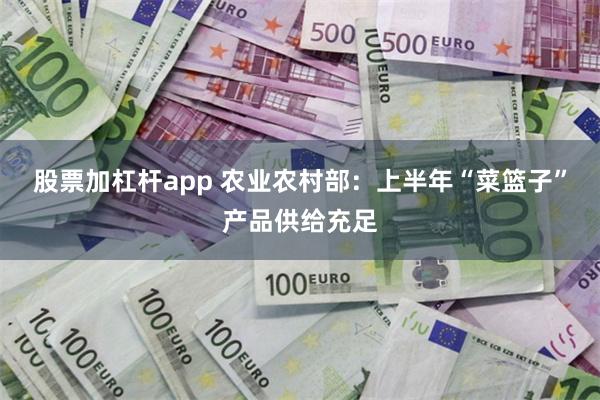 股票加杠杆app 农业农村部：上半年“菜篮子”产品供给充足