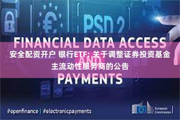 安全配资开户 银行ETF: 关于调整证券投资基金主流动性服务商的公告