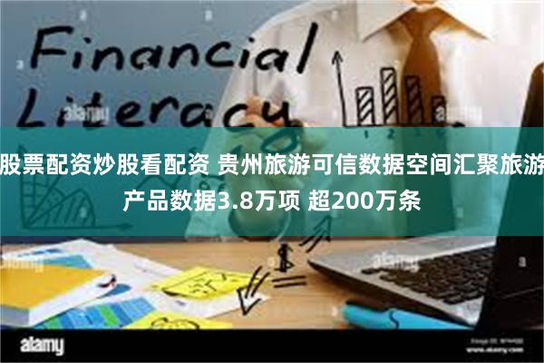 股票配资炒股看配资 贵州旅游可信数据空间汇聚旅游产品数据3.8万项 超200万条