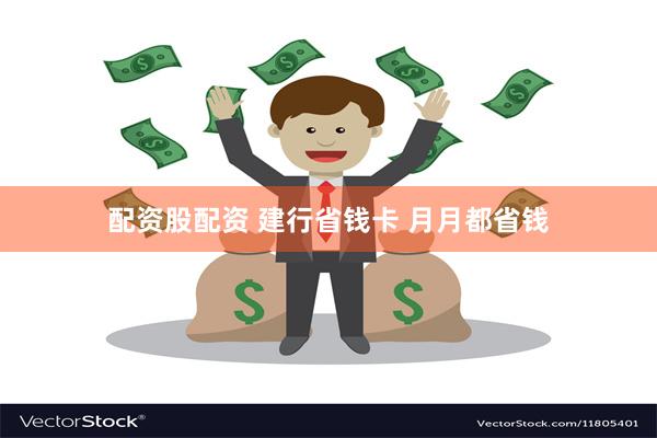 配资股配资 建行省钱卡 月月都省钱