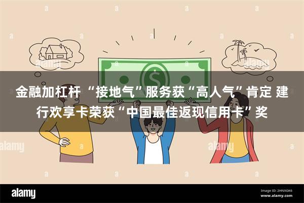 金融加杠杆 “接地气”服务获“高人气”肯定 建行欢享卡荣获“中国最佳返现信用卡”奖