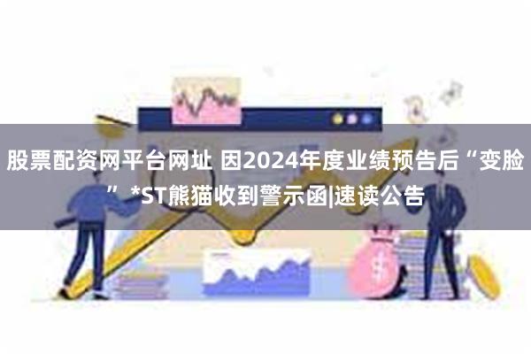 股票配资网平台网址 因2024年度业绩预告后“变脸” *ST熊猫收到警示函|速读公告
