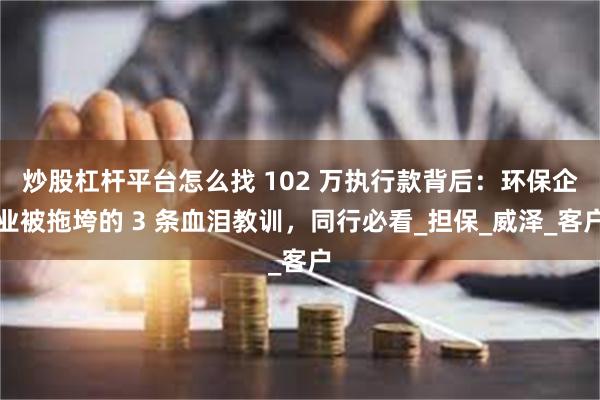 炒股杠杆平台怎么找 102 万执行款背后：环保企业被拖垮的 3 条血泪教训，同行必看_担保_威泽_客户