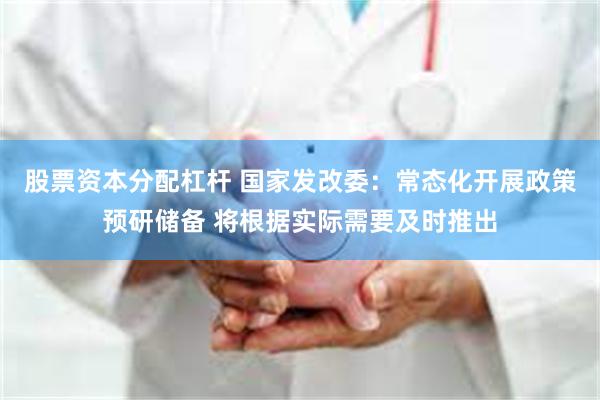 股票资本分配杠杆 国家发改委：常态化开展政策预研储备 将根据实际需要及时推出