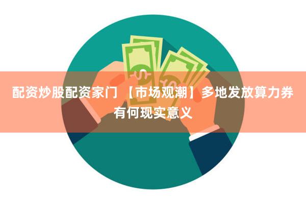 配资炒股配资家门 【市场观潮】多地发放算力券有何现实意义