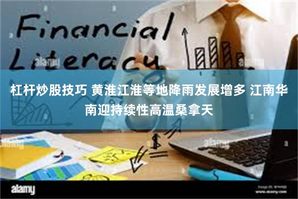 杠杆炒股技巧 黄淮江淮等地降雨发展增多 江南华南迎持续性高温桑拿天