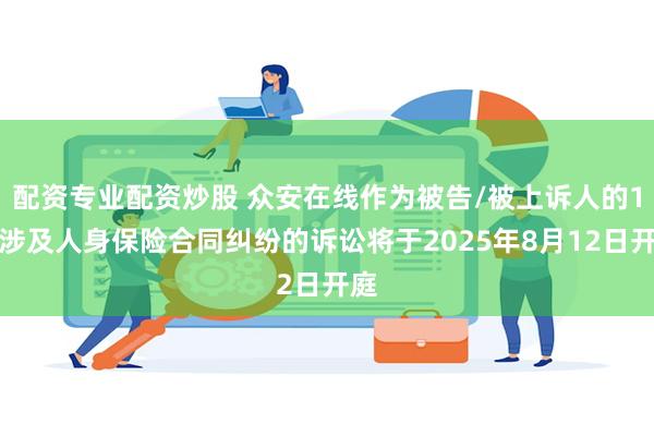 配资专业配资炒股 众安在线作为被告/被上诉人的1起涉及人身保险合同纠纷的诉讼将于2025年8月12日开庭