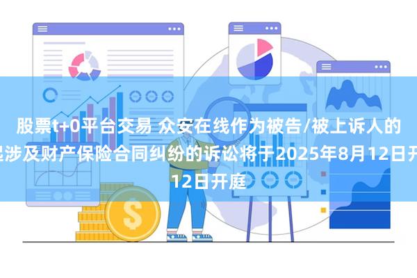 股票t+0平台交易 众安在线作为被告/被上诉人的1起涉及财产保险合同纠纷的诉讼将于2025年8月12日开庭
