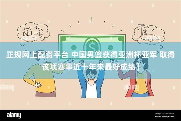正规网上配资平台 中国男篮获得亚洲杯亚军 取得该项赛事近十年来最好成绩】
