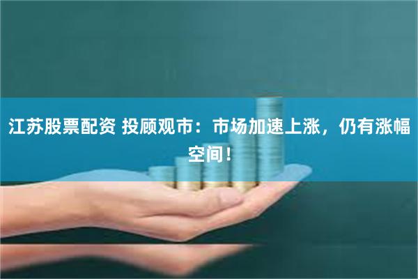 江苏股票配资 投顾观市：市场加速上涨，仍有涨幅空间！